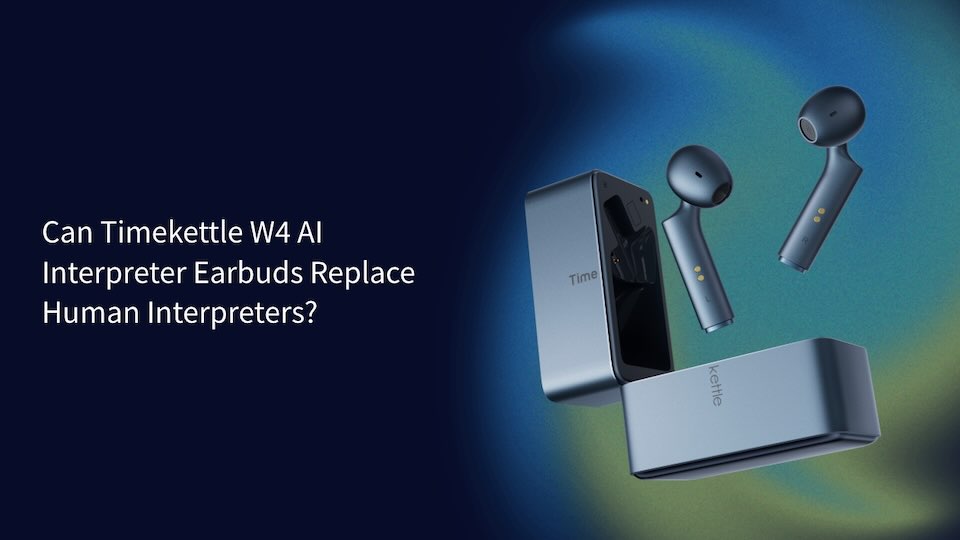 Can Timekettle W4 AI Interpreter Earbuds Replace Human Interpreters?