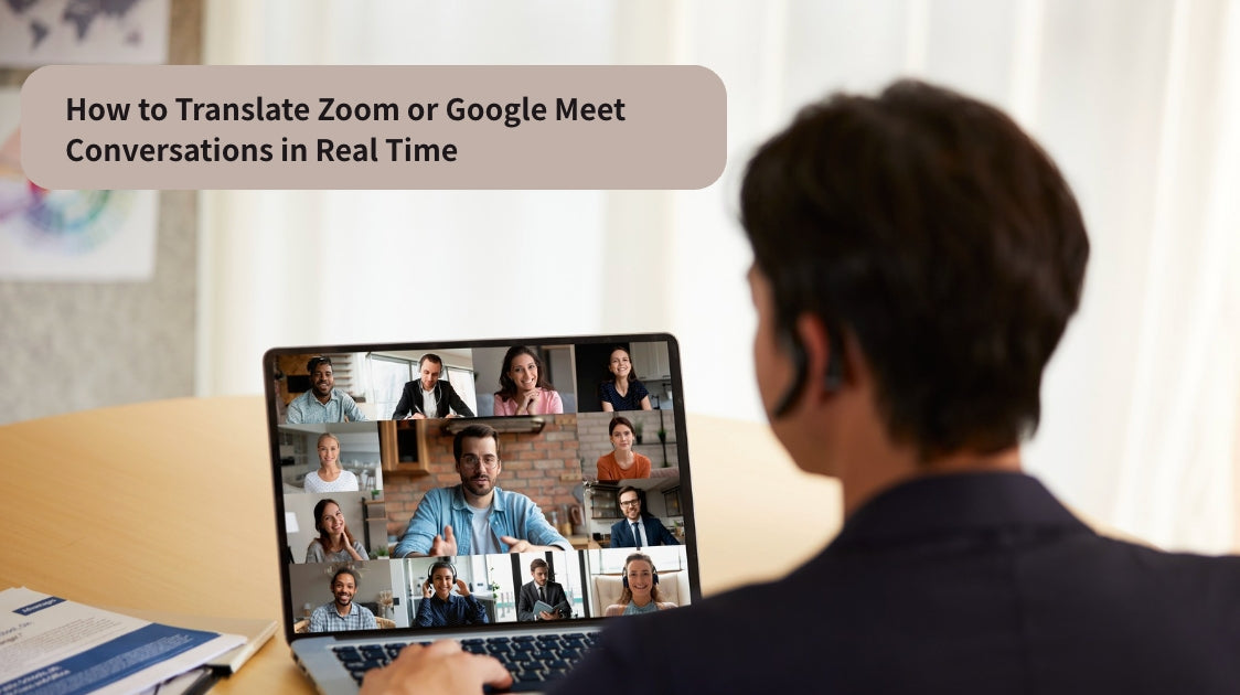 How to Translate Zoom or Google Meet Conversations in Real Time
